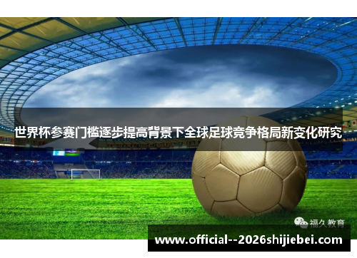 世界杯参赛门槛逐步提高背景下全球足球竞争格局新变化研究