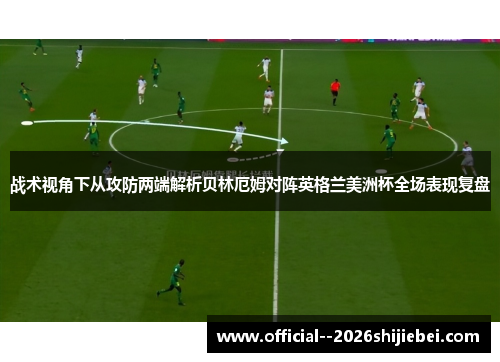 战术视角下从攻防两端解析贝林厄姆对阵英格兰美洲杯全场表现复盘