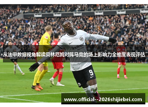 从法甲数据视角解读贝林厄姆对阵马竞的场上影响力全维度表现评估
