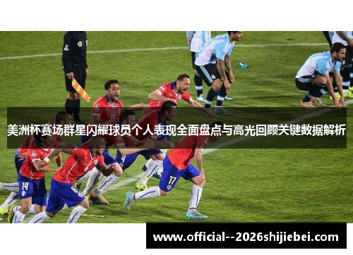 美洲杯赛场群星闪耀球员个人表现全面盘点与高光回顾关键数据解析