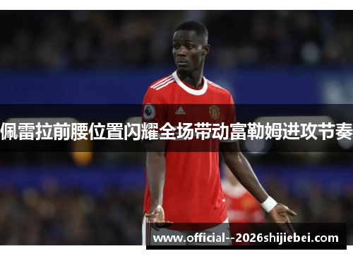 佩雷拉前腰位置闪耀全场带动富勒姆进攻节奏