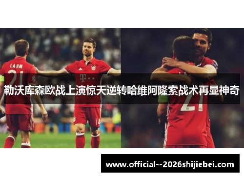 勒沃库森欧战上演惊天逆转哈维阿隆索战术再显神奇