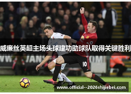 威廉丝英超主场头球建功助球队取得关键胜利