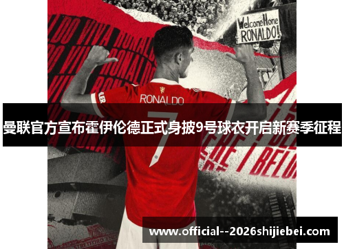 曼联官方宣布霍伊伦德正式身披9号球衣开启新赛季征程