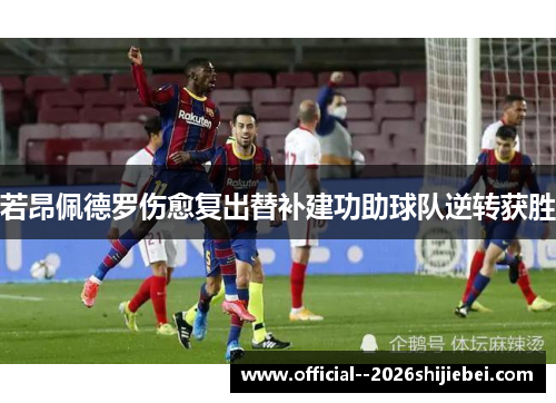 若昂佩德罗伤愈复出替补建功助球队逆转获胜