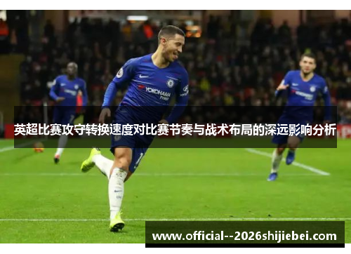 英超比赛攻守转换速度对比赛节奏与战术布局的深远影响分析