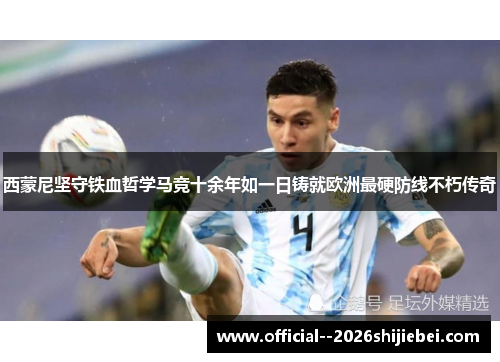 西蒙尼坚守铁血哲学马竞十余年如一日铸就欧洲最硬防线不朽传奇