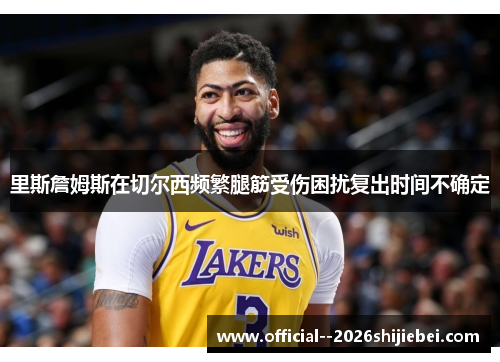 里斯詹姆斯在切尔西频繁腿筋受伤困扰复出时间不确定