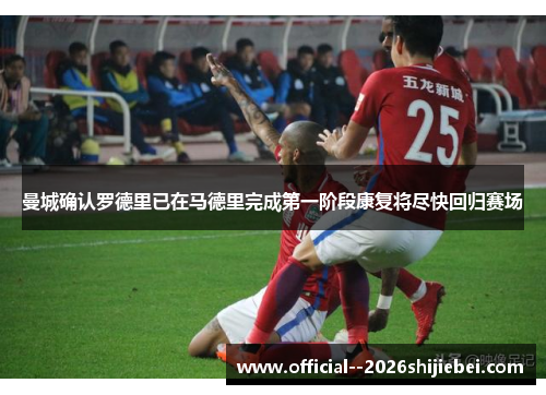 曼城确认罗德里已在马德里完成第一阶段康复将尽快回归赛场