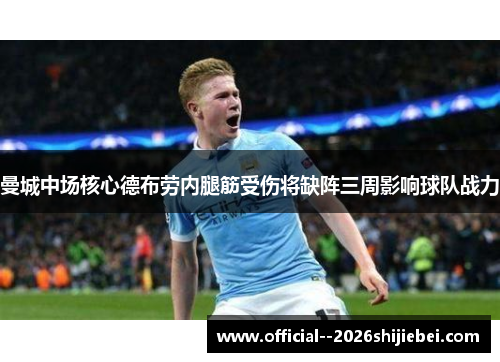 曼城中场核心德布劳内腿筋受伤将缺阵三周影响球队战力