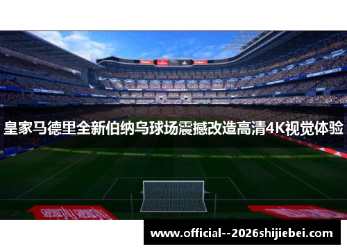 皇家马德里全新伯纳乌球场震撼改造高清4K视觉体验